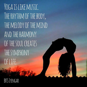 Yoga is like music. The rhythm of the body, the melody of the mind and ...