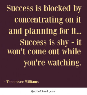 ... on it and planning for.. Tennessee Williams great success quote