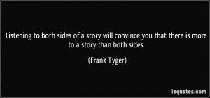 Listening to both sides of a story will convince you that there is ...