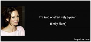 kind of effectively bipolar. - Emily Blunt
