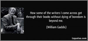 ... their books without dying of boredom is beyond me. - William Gaddis