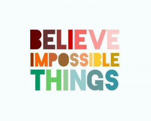Believe impossible things #inspiration