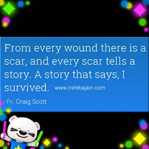 ... is a scar, and every scar tells a story. A story that says, I survived