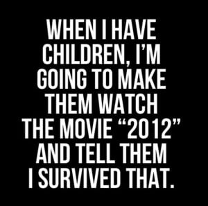 ... Them Watch The Movie 2012 And Tell Them I Survived That - Funny Quotes