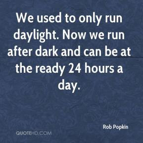 ... run daylight. Now we run after dark and can be at the ready 24 hours a