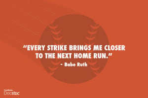 Every strike brings me closer to the next home run Babe Ruth