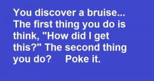 funny discover a bruise poke it quote