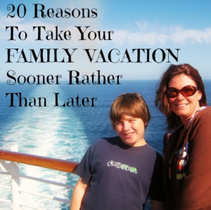 20 Reasons To Take Your Family Vacation Sooner Rather Than Later