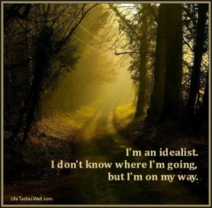 ... quotes Road Im an idealist. I dont know where Im going, but Im on my