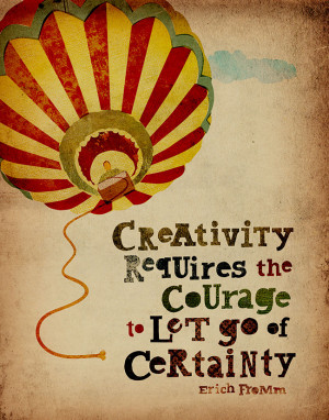 Creativity requires the courage to let go of certainty” — Erich ...