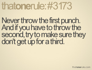 Never throw the first punch. And if you have to throw the second, try ...