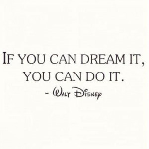 If you can dream it, you can do it - Walt Disney quote
