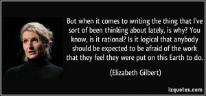 ... that they feel they were put on this Earth to do. - Elizabeth Gilbert