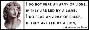 Alexander the Great - I do not fear an army of lions, if they are led ...