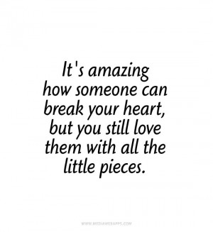 It's amazing how someone can break your heart, but you still love them ...