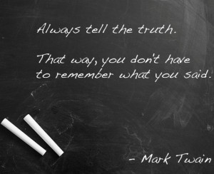 Always tell the truth. That way, you don't have to remember what you ...