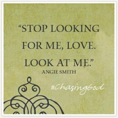 Stop looking for me, love. Look at me.