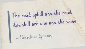 ... uphill and the road downhill are one and the same - Heraclitus Ephesus