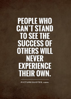 People who can`t stand to see the success of others will never ...