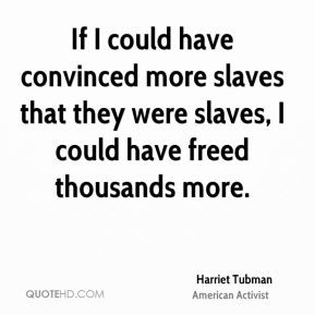 freed a thousand slaves I could have freed a thousand more if only ...