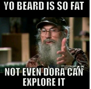 LOVE THIS UNCLE SI QUOTE! :) :) :) Yo beard is so fat, not even Dora ...