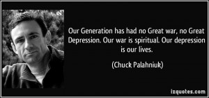 ... Our war is spiritual. Our depression is our lives. - Chuck Palahniuk