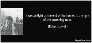 If we see light at the end of the tunnel, it the light of the oncoming ...