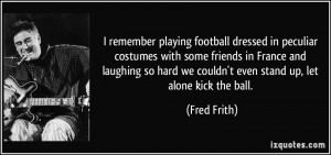 remember playing football dressed in peculiar costumes with some ...