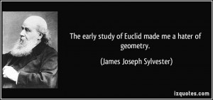 The early study of Euclid made me a hater of geometry. - James Joseph ...