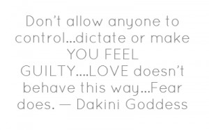 Don’t allow anyone to control…dictate or make YOU FEEL GUILTY ...