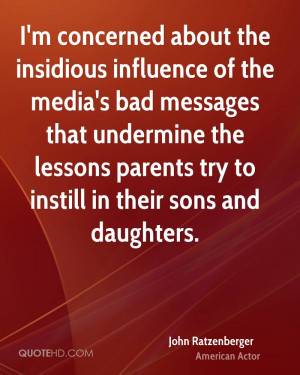concerned about the insidious influence of the media's bad ...