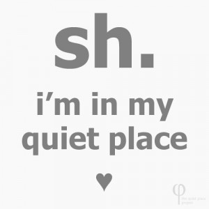 Sh. I'm in my quiet place.