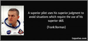 ... situations which require the use of his superior skill. - Frank Borman