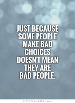 ... people make bad choices doesn't mean they are bad people Picture Quote