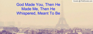 God Made You, Then He Made Me, Then He Whispered, Meant To Be