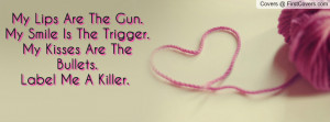 My Lips Are The Gun.My Smile Is The Trigger.My Kisses Are The Bullets ...