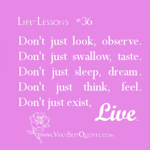 Life Lesson quotes - Don't just look, observe. ..Don't just sleep ...