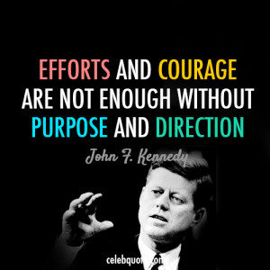... Courage are not enough without purpose and direction. john-f-kennedy
