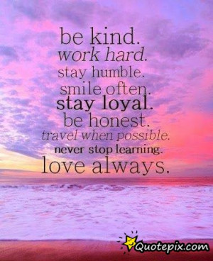 Be Kind. Work Hard. Stay Humble. SMile Often. Stay Loyal.