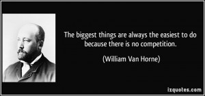... the easiest to do because there is no competition. - William Van Horne