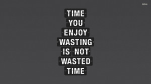 Time you enjoy wasting is not wasted time wallpaper
