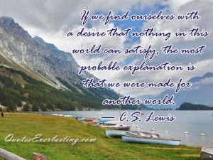 ... explanation is that we were made for another world. -C.S Lewis