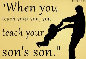 When you teach your son, you teach your son’s son.