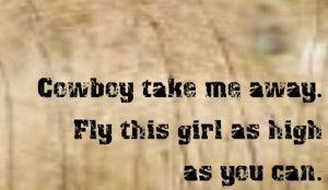 Cowboy Take Me Away. Fly This Girl As High As You Can. Into The Wild ...