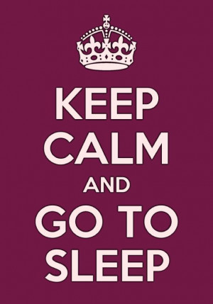 Keep calm and go to sleep.