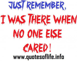 Just remember, I was there when no one else cared. - Caring quotes