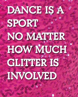 dance is a sport...and trust there is ALOT of glitter involved, so ...