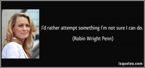 quote-i-d-rather-attempt-something-i-m-not-sure-i-can-do-robin-wright ...