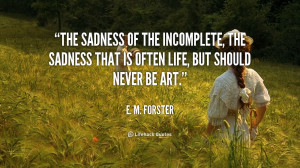 The sadness of the incomplete, the sadness that is often Life, but ...