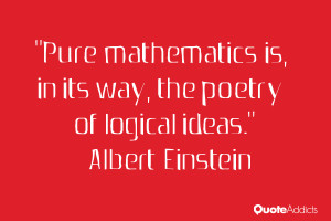 Pure mathematics is, in its way, the poetry of logical ideas.. # ...